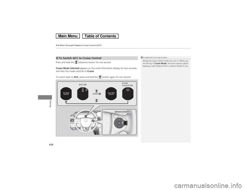 HONDA ACCORD HYBRID 2014 9.G Owners Manual uuWhen DrivinguAdaptive Cruise Control (ACC)*
434
Driving
Press and hold the   (distance) button for one second. 
Cruise Mode Selected  appears on the multi-information display for two seconds, 
and t