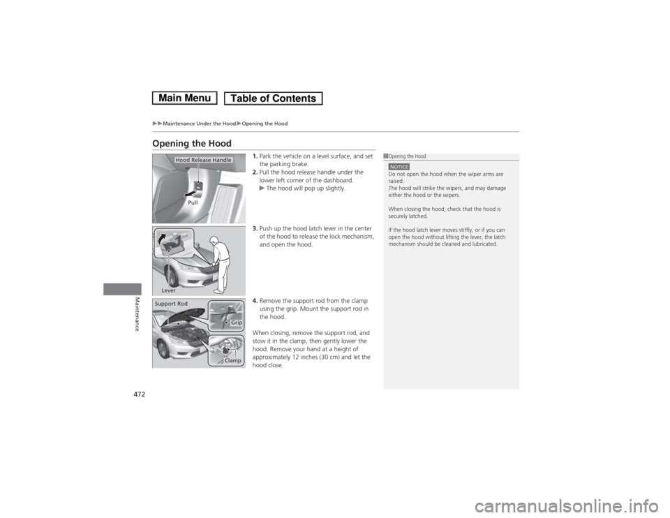 HONDA ACCORD HYBRID 2014 9.G Owners Manual 472
uuMaintenance Under the HooduOpening the Hood
Maintenance
Opening the Hood1.Park the vehicle on a level surface, and set  
the parking brake.
2. Pull the hood release handle under the 
lower left 
