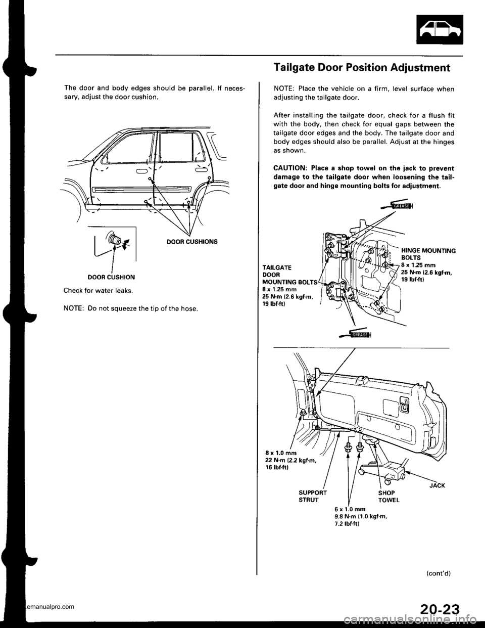 HONDA CR-V 1998 RD1-RD3 / 1.G Workshop Manual 
The door and body edges should be parallel. lf neces-
sary, adjust the door cushion.
ry.DOOR CUSHION
Check for water leaks.
NOTE: Do not squeeze the tip ofthe hose.
oooR cusHroNs
Tailgate Door Positi