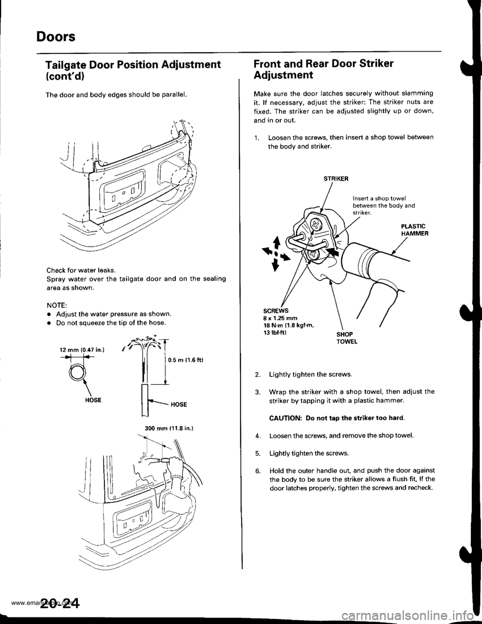 HONDA CR-V 1998 RD1-RD3 / 1.G Workshop Manual
Doors
(contd)
The door and body edges should be parallel.
Check for water leaks.
Spray water over the tailgate door and on the sealing
area as shown.
NOTE:
. Adjust the water pressure as shown.
. Do HONDA CR-V 1998 RD1-RD3 / 1.G Workshop Manual
Doors
(contd)
The door and body edges should be parallel.
Check for water leaks.
Spray water over the tailgate door and on the sealing
area as shown.
NOTE:
. Adjust the water pressure as shown.
. Do