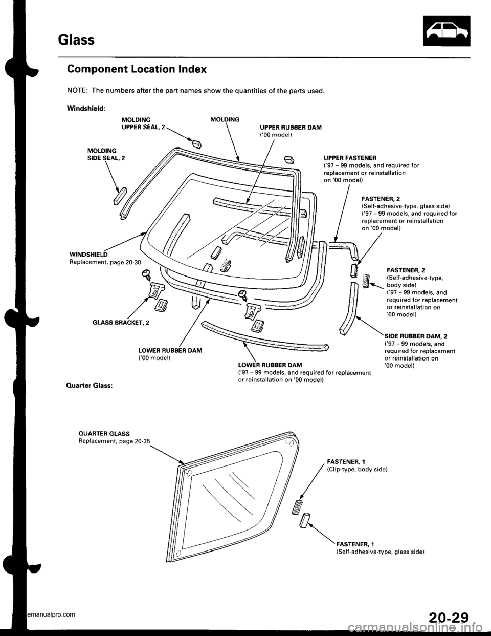 HONDA CR-V 1999 RD1-RD3 / 1.G Workshop Manual 
Glass
Component Location Index
NOTE: The numbers after the part names show the quantities of the pans used.
Windshield:
MOLOINGUPPER SEAL,2UPPER RUBBER DAM100 model)
WINDSHIELDReplacement, page 20-3