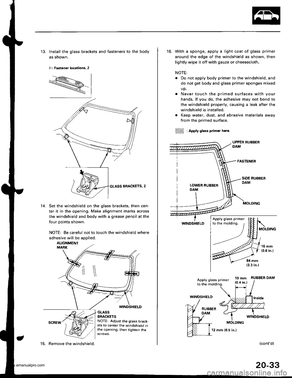 HONDA CR-V 1999 RD1-RD3 / 1.G Workshop Manual 
13. Install the glass brackets and fasteners to the body
as shown.
>: Fastener locations, 2
R-
14. Set the windshield on the glass brackets. then cen
ter it in the opening. Make alignment marks acro