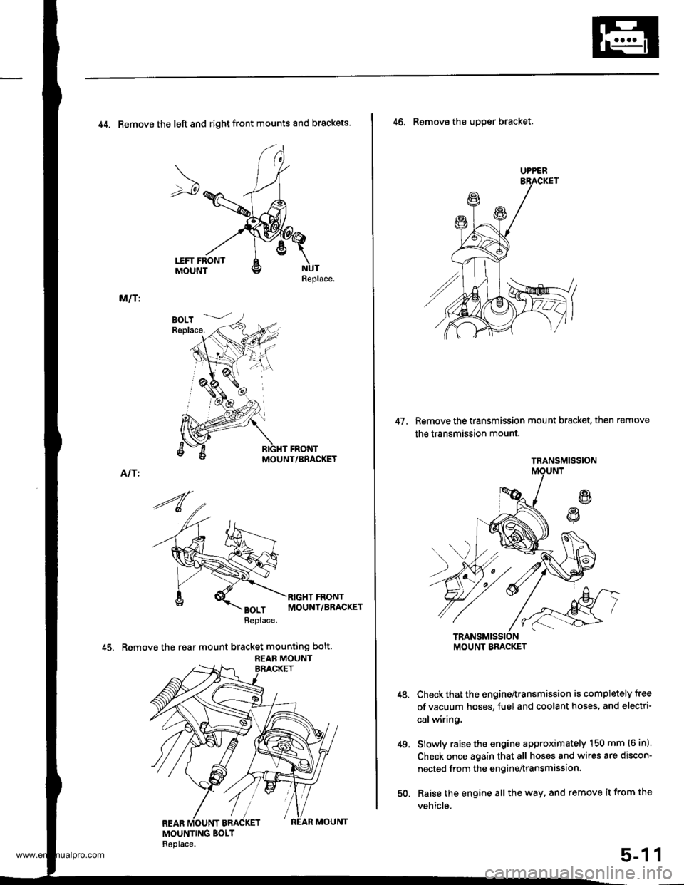 HONDA CR-V 1999 RD1-RD3 / 1.G Workshop Manual 
44. Remove the left and right front mounts and brackets
Replace.
M/T:
MOUNT/BRACKET
Alf I
45. Remove the rear mount bracket mounting bolt.
REAB MOUNT
UPPER
47. Remove the transmission mount bracket, 