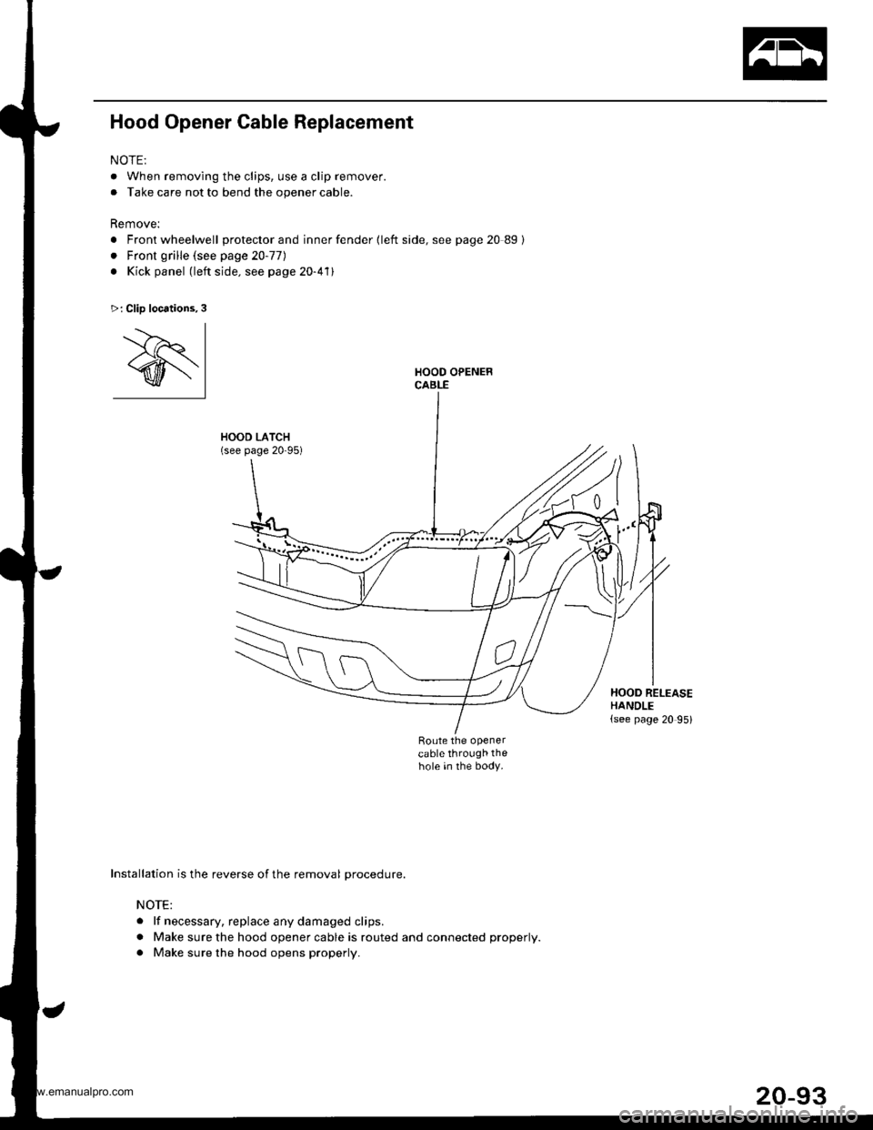 HONDA CR-V 1998 RD1-RD3 / 1.G Workshop Manual 
Hood Opener Cable Replacement
NOTE:
. When removing the clips, use a clip remover.
. Take care not to bend the opener cable.
Remove:
. Front wheelwell protector and inner fender {left side, see page 