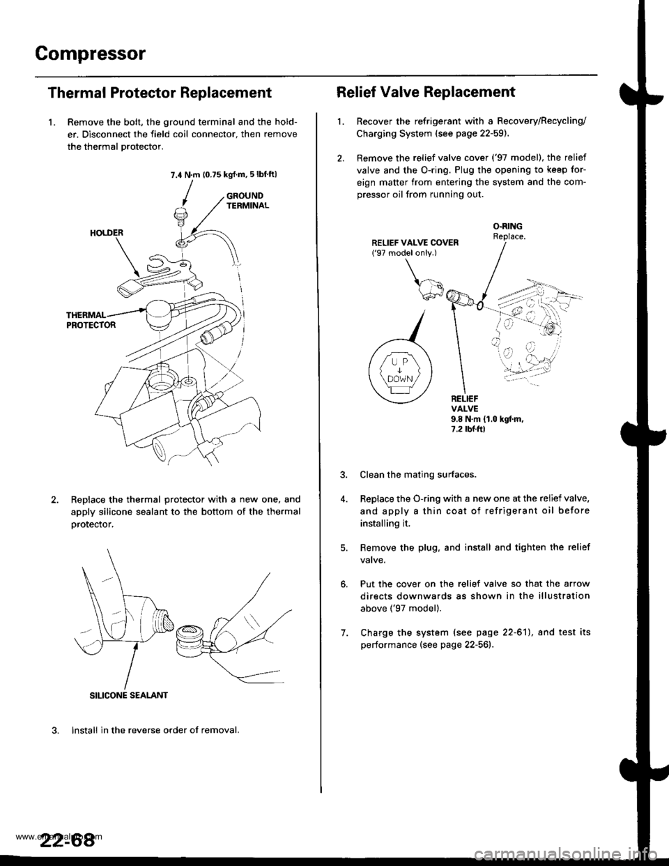 HONDA CR-V 1999 RD1-RD3 / 1.G Workshop Manual
Compressor
Thermal Protector Replacement
1. Remove the bolt, the ground terminal and the hold-
er. Disconnect the field coil connector. then remove
the thermal Drotector.
7.4 N.m (0.75 kgrf.m,5lbf ft HONDA CR-V 1999 RD1-RD3 / 1.G Workshop Manual
Compressor
Thermal Protector Replacement
1. Remove the bolt, the ground terminal and the hold-
er. Disconnect the field coil connector. then remove
the thermal Drotector.
7.4 N.m (0.75 kgrf.m,5lbf ft
