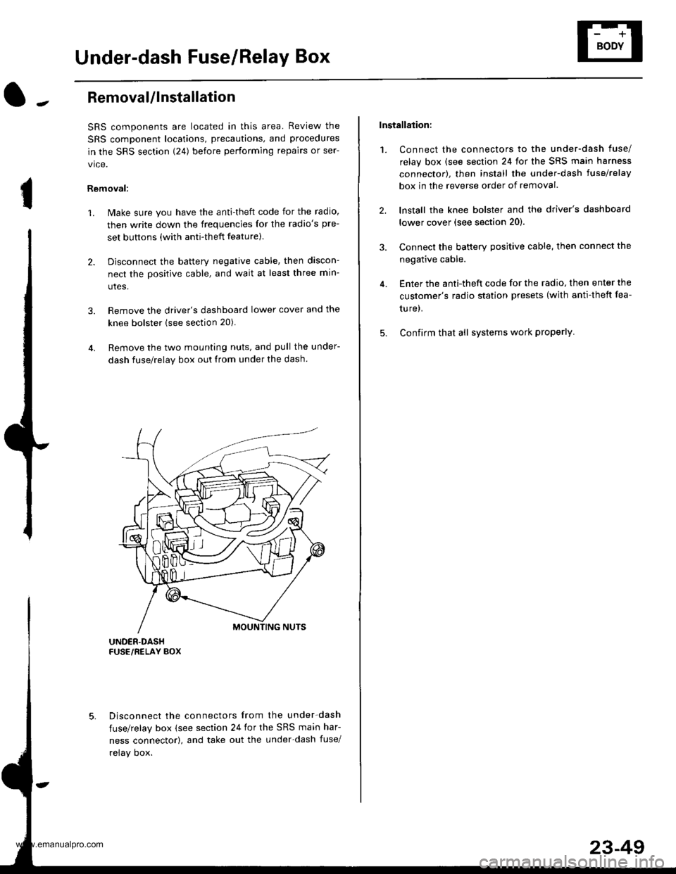 HONDA CR-V 1998 RD1-RD3 / 1.G Workshop Manual
Under-dash Fuse/Relay Box
I
Removal/lnstallation
SRS components are located in this area. Review the
SRS component locations, precautions, and procedures
in the SRS section (241 before performing rep HONDA CR-V 1998 RD1-RD3 / 1.G Workshop Manual
Under-dash Fuse/Relay Box
I
Removal/lnstallation
SRS components are located in this area. Review the
SRS component locations, precautions, and procedures
in the SRS section (241 before performing rep