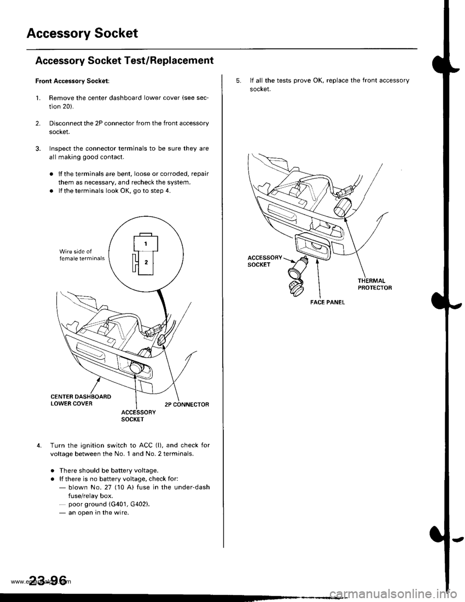 HONDA CR-V 1999 RD1-RD3 / 1.G Workshop Manual 
Accessory Socket
Accessory Socket Test/Replacement
Front Accessory Socket:
1. Remove the center dashboard lower cover (see sec-
tion 20).
Disconnect the 2P connector from the front accessory
socket.

