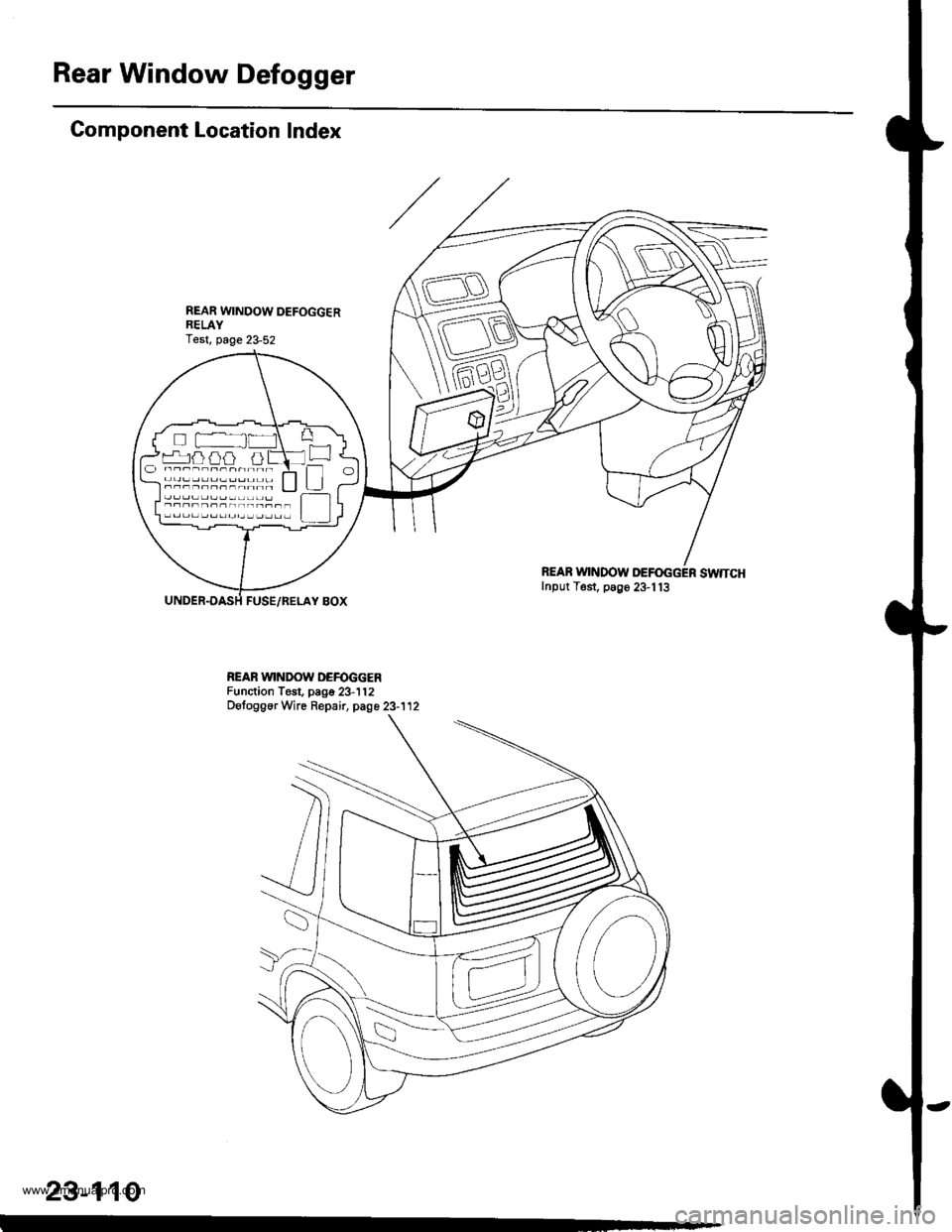 HONDA CR-V 1999 RD1-RD3 / 1.G Workshop Manual 
Rear Window Defogger
Gomponent Location Index
FUSE/RELAY BOX
REAB WINDOW DEFOGGER SWTTCHInput Test, p89e 23-113
REAR WINDOW DEFOGGERFunction Test. page 23-112DetoggerWre Repair, page 23-112
rr^ja} ai