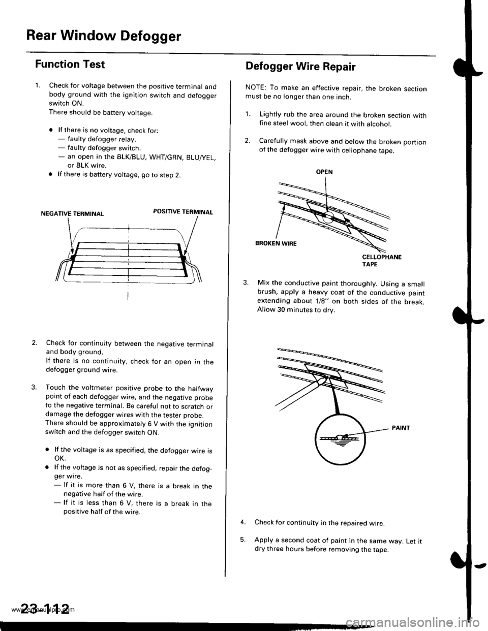 HONDA CR-V 1999 RD1-RD3 / 1.G Workshop Manual
Rear Window Defogger
Function Test
1. Check for voltage between the positive terminal andbody ground with the ignition switch and defoggerswitch ON.
There should be battery voltage.
. lf there is no HONDA CR-V 1999 RD1-RD3 / 1.G Workshop Manual
Rear Window Defogger
Function Test
1. Check for voltage between the positive terminal andbody ground with the ignition switch and defoggerswitch ON.
There should be battery voltage.
. lf there is no