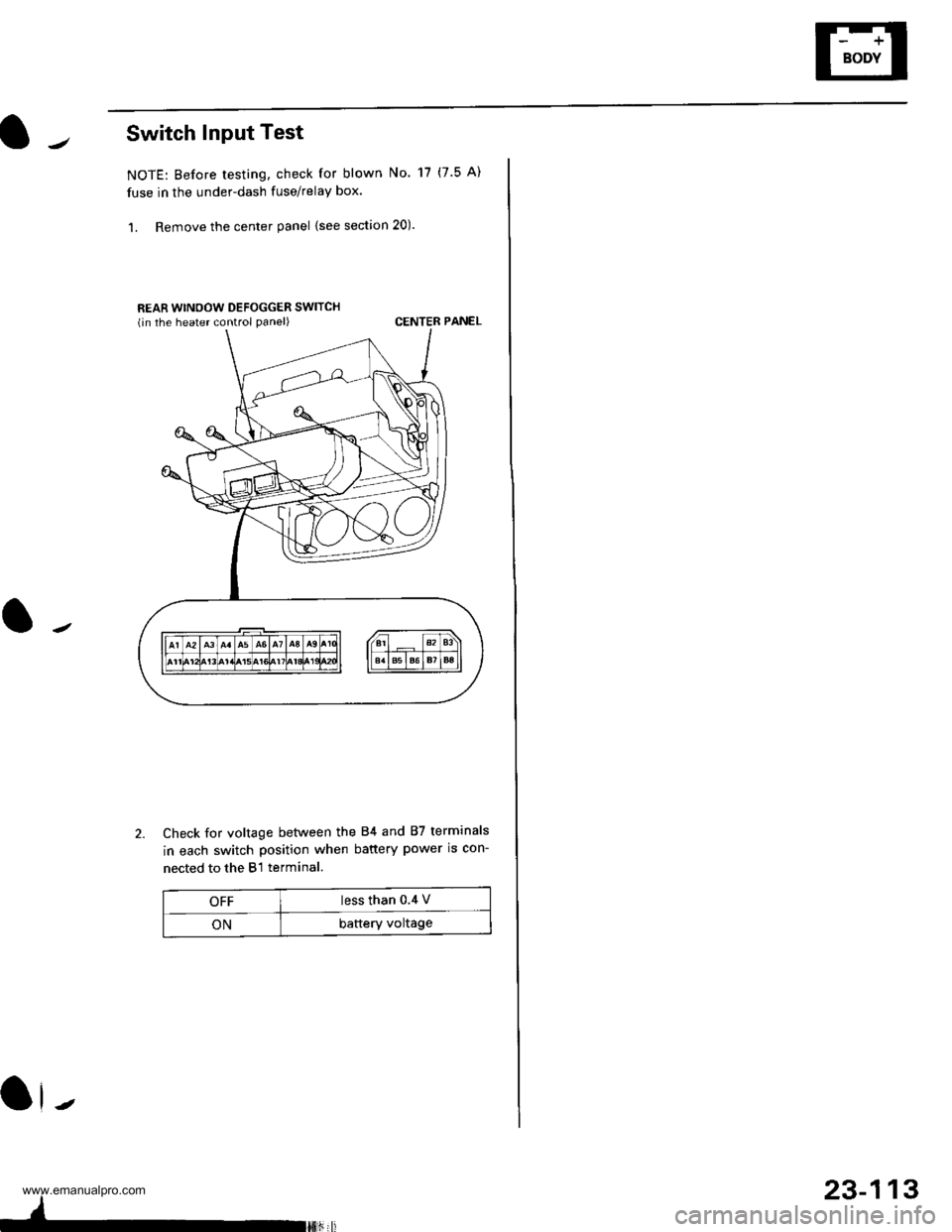 HONDA CR-V 1999 RD1-RD3 / 1.G Workshop Manual 
Switch Input Test
NOTE: Before testing, check for blown No. 17 (7.5 A)
fuse in the under-dash fuse/relay box.
1. Remove the center panel {see section 20).
REAR WINOOW DEFOGGER SWITCHlin the heater co
