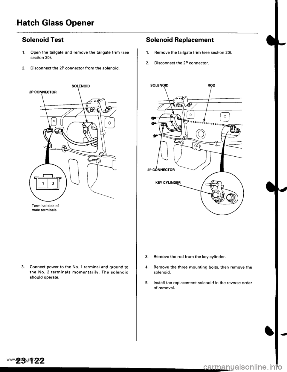 HONDA CR-V 1999 RD1-RD3 / 1.G Workshop Manual 
Hatch Glass Opener
Solenoid Test
1. Open the tailgate and remove the tailgate trim (see
section 20).
2. Disconnect the 2P connector from the solenoid.
Terminalsade ofmale termtnals
Connect power to t