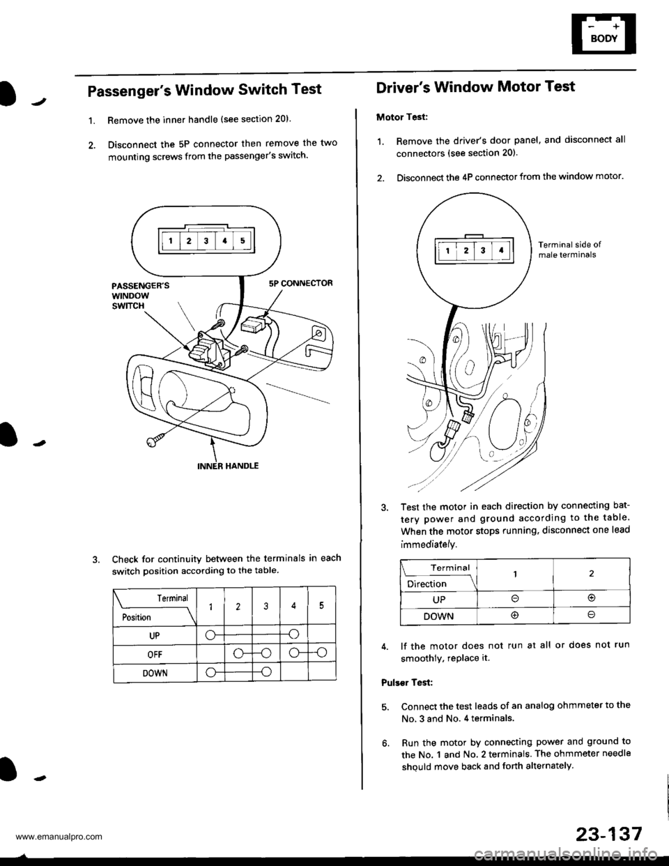 HONDA CR-V 1999 RD1-RD3 / 1.G Workshop Manual 
Passengers Window Switch Test
1.Remove the inner handle (see section 20).
Disconnect the 5P connector then remove the two
mounting screws from the passengers switch.
Check for continuity between th