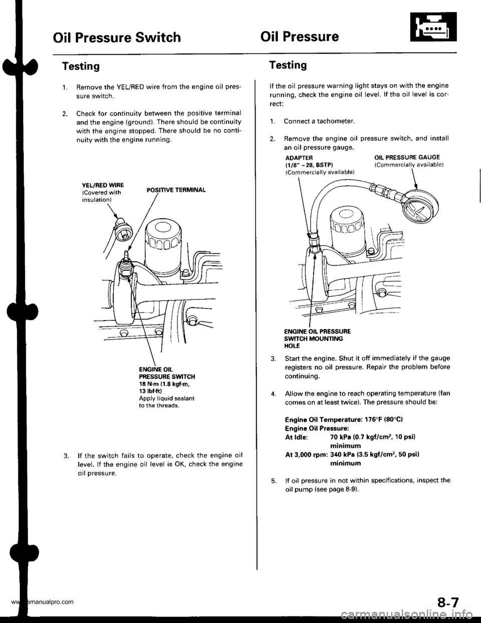 HONDA CR-V 1999 RD1-RD3 / 1.G Workshop Manual 
Oil Pressure SwitchOil Pressure
Testing
Remove the YEL/RED wire from the engine oil pres-
sure swrtcn.
Check for continuity between the positive terminal
and the engine {ground). There should be cont