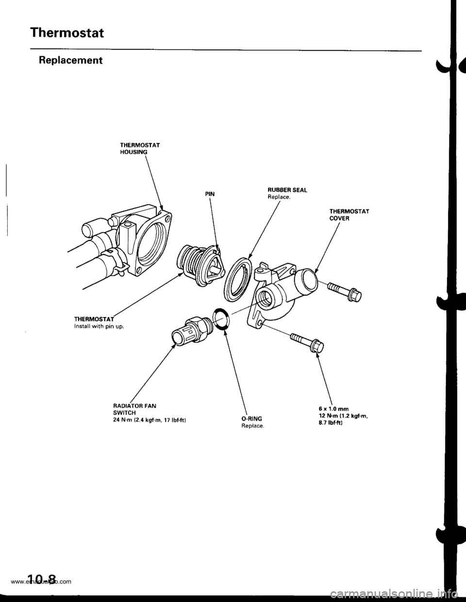 HONDA CR-V 1999 RD1-RD3 / 1.G Workshop Manual 
Thermostat
Replacement
THERMOSTAInstall with pin up.
THERMOSTATHOUSING
RUBBER SEALReplace.
RADIATOB FANswtTcH24 N.m {2.4 kgtm, l7 lbt.ftl
THERMOSTATCOVER
12 N.m (1.2 kgl.m,8.7 tbtftl
6 x 1.0 mm
10-8