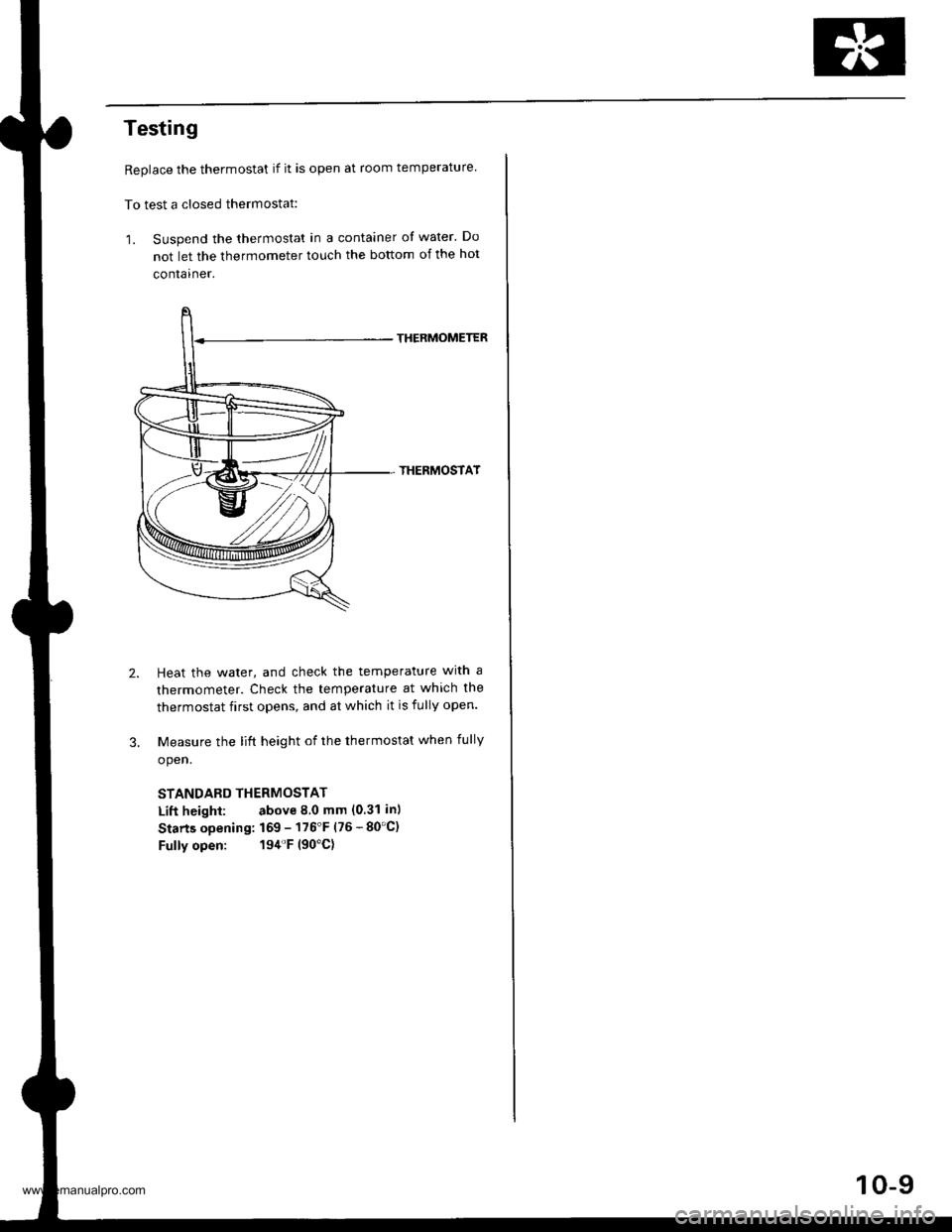 HONDA CR-V 1999 RD1-RD3 / 1.G Workshop Manual 
Testing
Replace the thermostat if it is open at room temperature.
To test a closed thermostat:
1. Suspend the thermostat in a container of water. Do
not let the thermometer touch the bottom of the ho