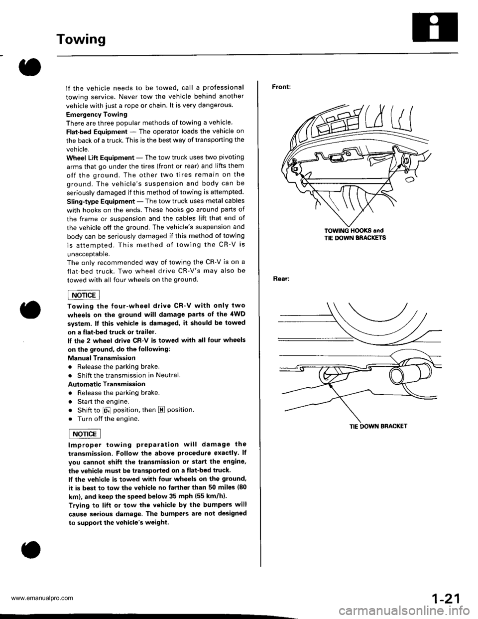HONDA CR-V 1999 RD1-RD3 / 1.G Workshop Manual 
Towing
lf the vehicle needs to be towed, call a professional
towing service. Never tow the vehicle behind another
vehjcle with just a rope or chain. lt is very dangerous.
Emergency Towing
There are t