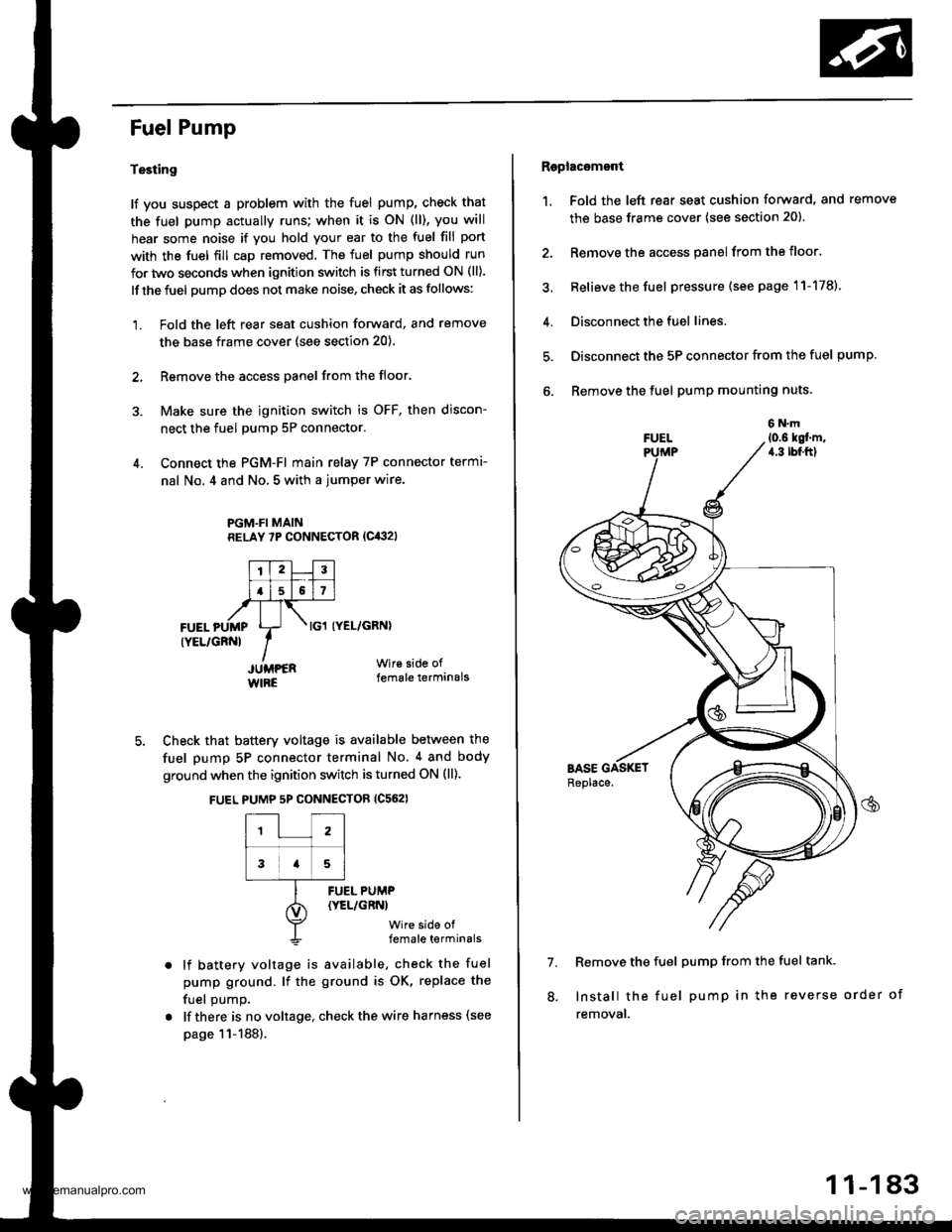 HONDA CR-V 1999 RD1-RD3 / 1.G Workshop Manual 
Fuel Pump
Testing
lf you suspect a problem with the fuel pump, check that
the fuel pump actually runs; when it is oN (ll), you will
hear some noise if you hold your ear to the fuel fill port
with the