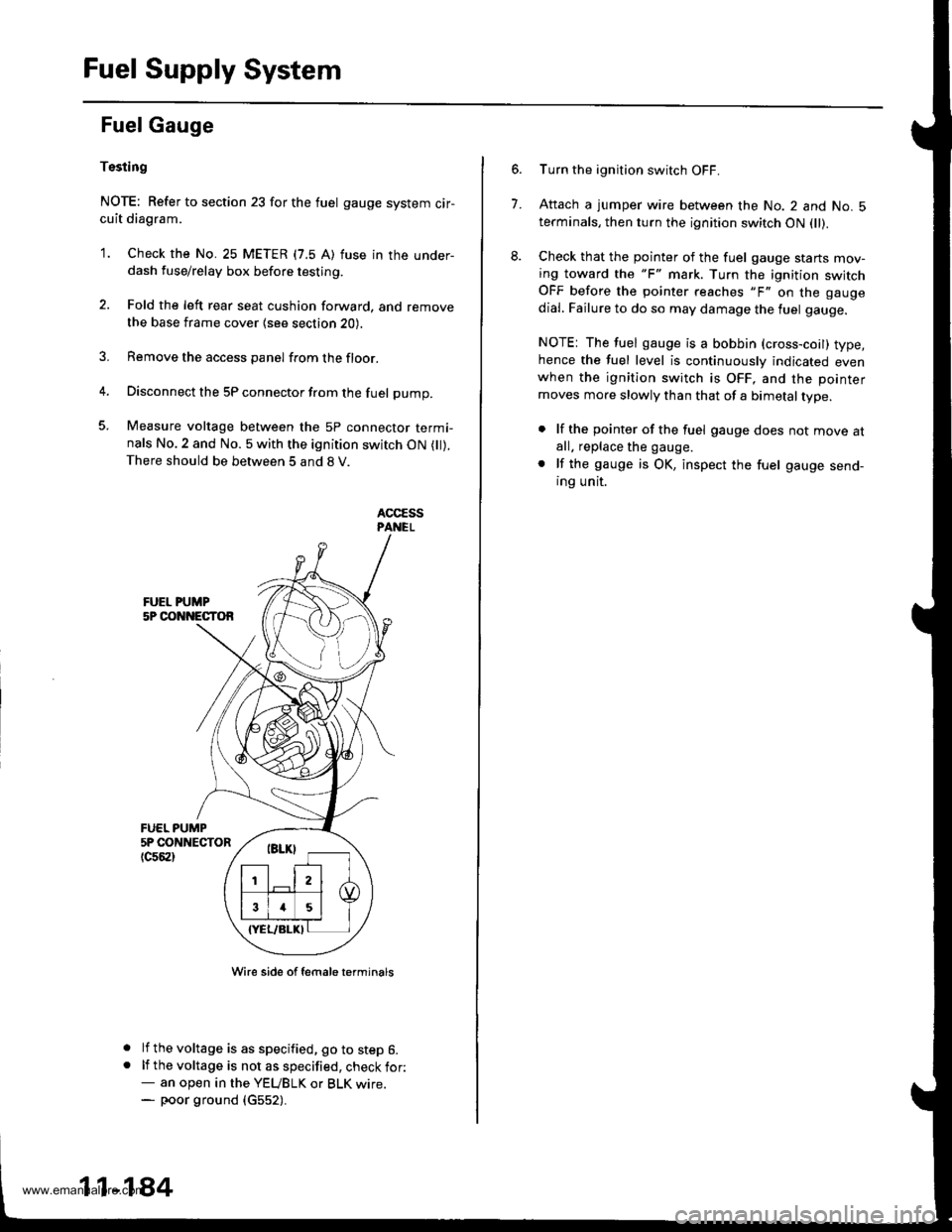 HONDA CR-V 1999 RD1-RD3 / 1.G Workshop Manual 
Fuel Supply System
Fuel Gauge
Tssting
NOTE: Refer to section 23 for the fuel gauge system cir-cuit diagram.
1. Check the No. 25 METER (7.5 A) fuse in the under-dash fuse/relay box before testing.
2.