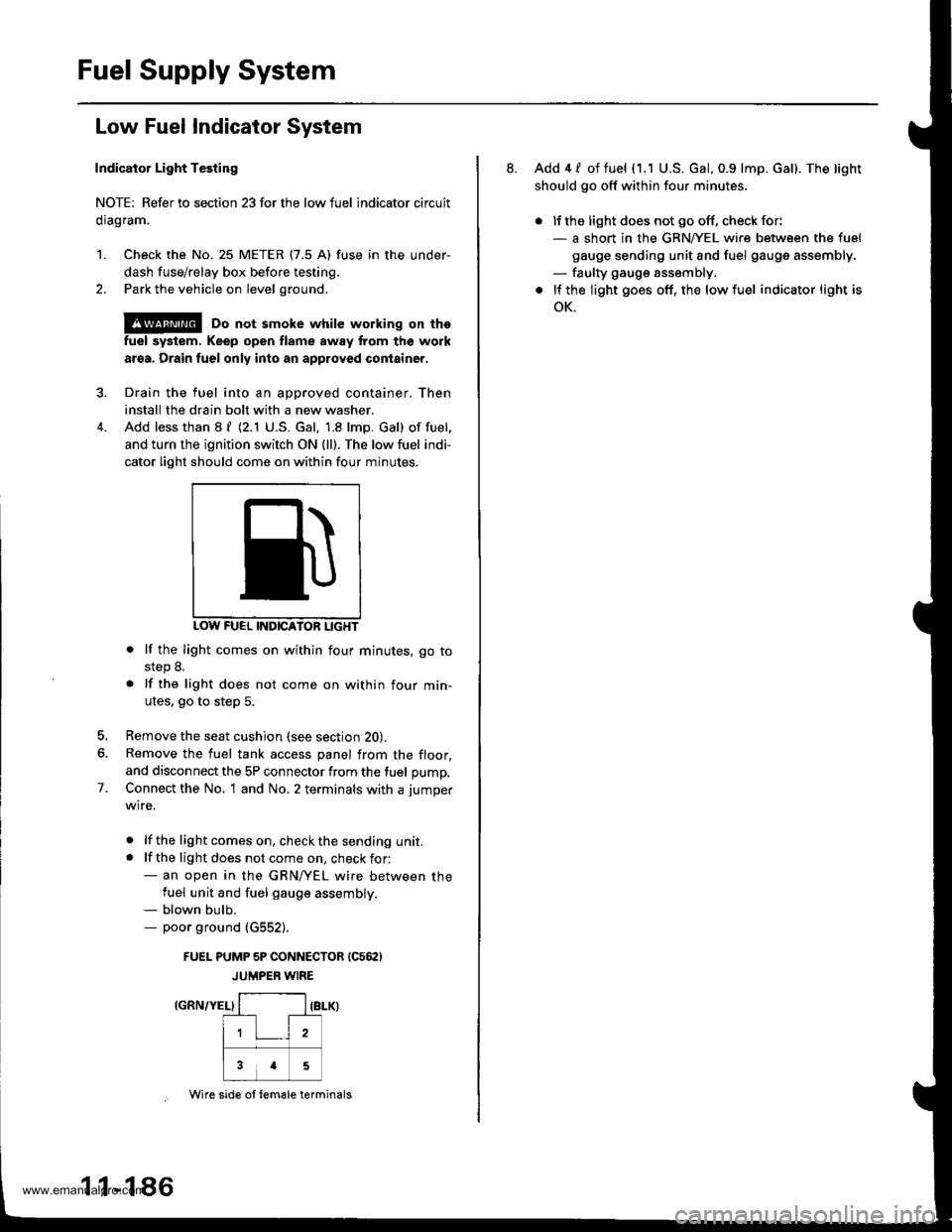 HONDA CR-V 1999 RD1-RD3 / 1.G Workshop Manual 
Fuel Supply System
Low Fuel Indicator System
Indicator Light Testing
NOTE: Refer to section 23forthe lowfuel lndicator circuit
clragram.
1. Check the No. 25 METER (7.5 A) fuse in the under-
dash fuse