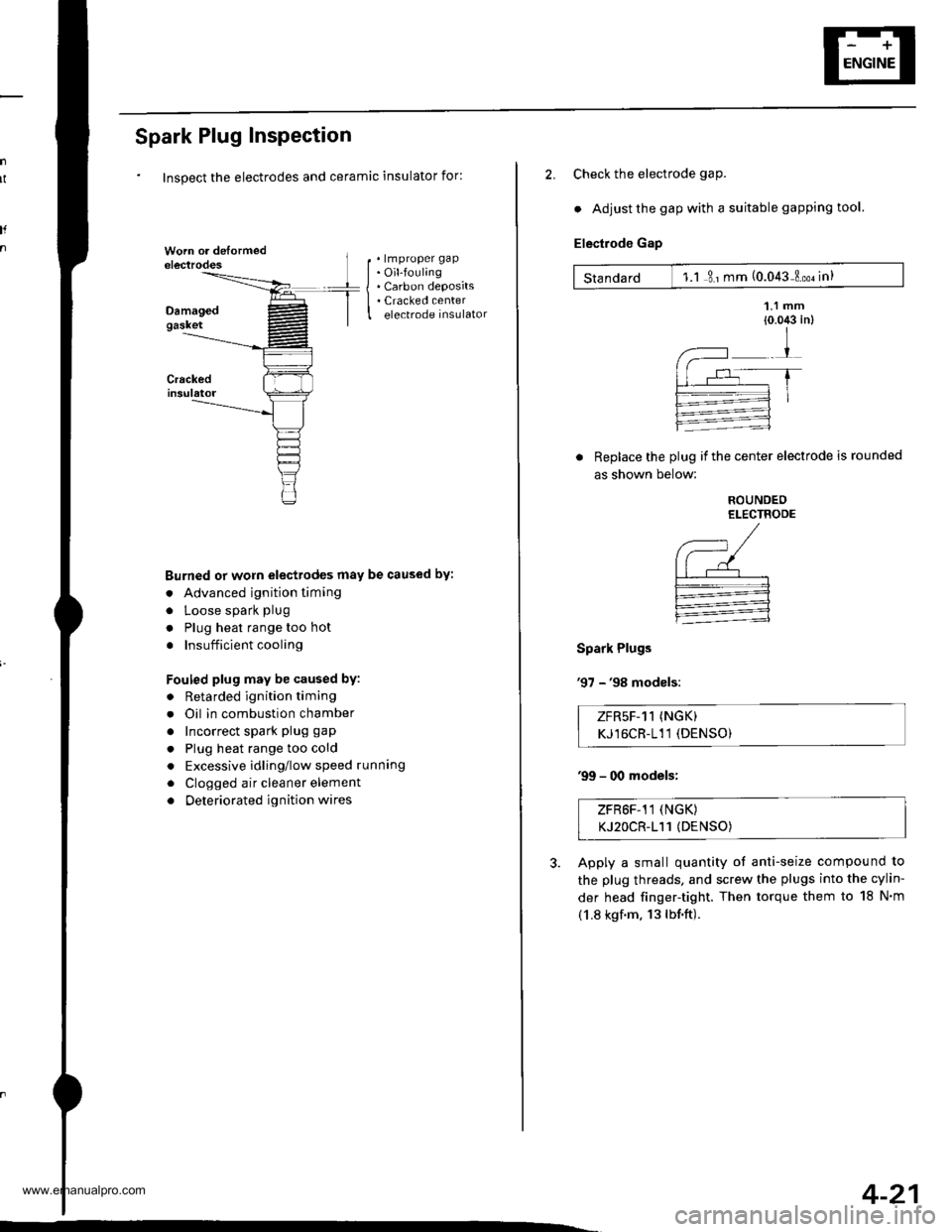 HONDA CR-V 1999 RD1-RD3 / 1.G Workshop Manual 
Spark Plug Inspection
Inspect the electrodes and ceramic insulator for:
. lmproper gap. Oil-fouling. Carbon deposits. Cracked centerelectrode insulator
Burned or worn electrodes may be caused by:
. A