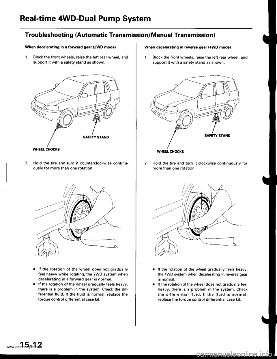 HONDA CR-V 1999 RD1-RD3 / 1.G Workshop Manual 
Real-time 4WD-Dual Pump System
Troubleshooting (Automatic Transmission/Manual Transmission)
Whon d6c6l6rating in a torward gear {2WD mode}
1. Block the front wheels, raise the left rear wheel. and
su