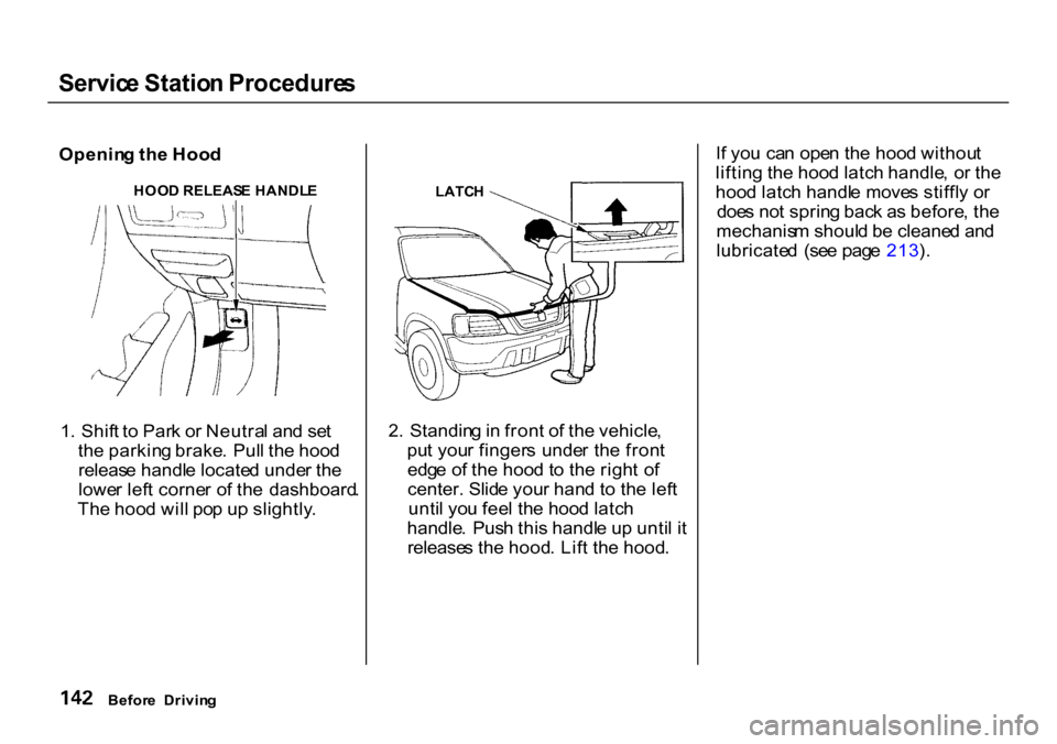HONDA CR-V 2000 RD1-RD3 / 1.G Owners Manual Servic
e Statio n Procedure s

Openin g th e Hoo d
1 . Shif t t o  Par k o r Neutra l an d se t
th e parkin g brake . Pul l th e hoo d
releas e handl e locate d unde r th e
lowe r lef t corne r o f th