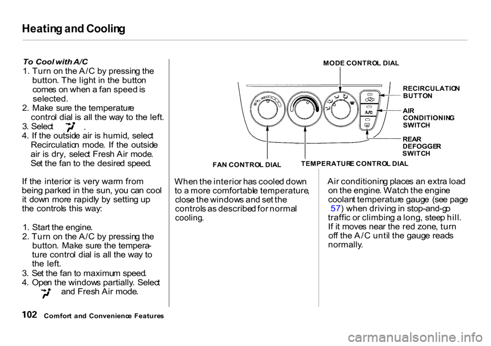 HONDA CR-V 2001 RD1-RD3 / 1.G Owners Manual Heatin
g an d Coolin g

To   Cool  with A/C

1 . Tur n o n th e A/ C b y pressin g th e
button. Th e ligh t i n  th e butto n
come s o n whe n a  fa n speed  is
selected.

2 .  Mak e 
 sur
e th e temp