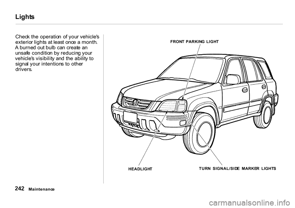 HONDA CR-V 2001 RD1-RD3 / 1.G Owners Manual Light
s

Chec k th e operatio n  o f you r vehicle s
exterio r light s at  leas t  onc e a  month .
A  burne d ou t bul b  ca n creat e a n
unsaf e conditio n b y reducin g you r
vehicle s visibilit