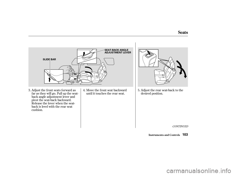 HONDA CR-V 2003 RD4-RD7 / 2.G Owners Manual CONT INUED
Adjust the f ront seats f orward as
f ar as they will go. Pull up the seat-
back angle adjustment lever and
pivot the seat-back backward.
Release the lever when the seat-
back is level with