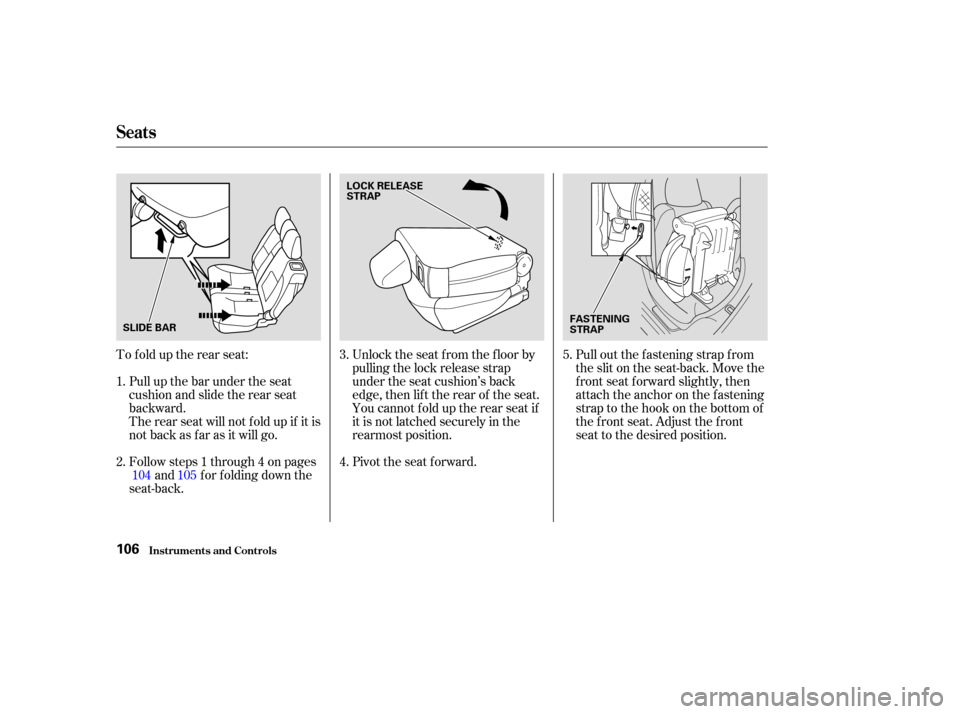 HONDA CR-V 2003 RD4-RD7 / 2.G Owners Manual To f old up the rear seat:Followsteps1through4onpages and f or f olding down the
seat-back. Unlock the seat f rom the f loor by
pulling the lock release strap
under the seat cushion’s back
edge, the