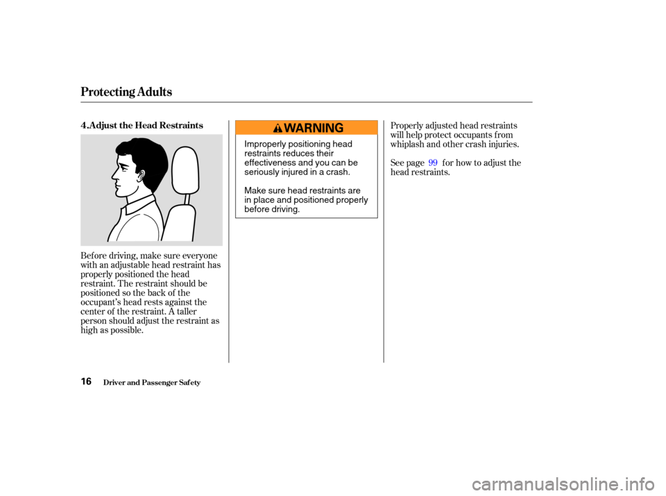 HONDA CR-V 2003 RD4-RD7 / 2.G Owners Manual Bef ore driving, make sure everyone
with an adjustable head restraint has
properly positioned the head
restraint. The restraint should be
positioned so the back of the
occupant’s head rests against 