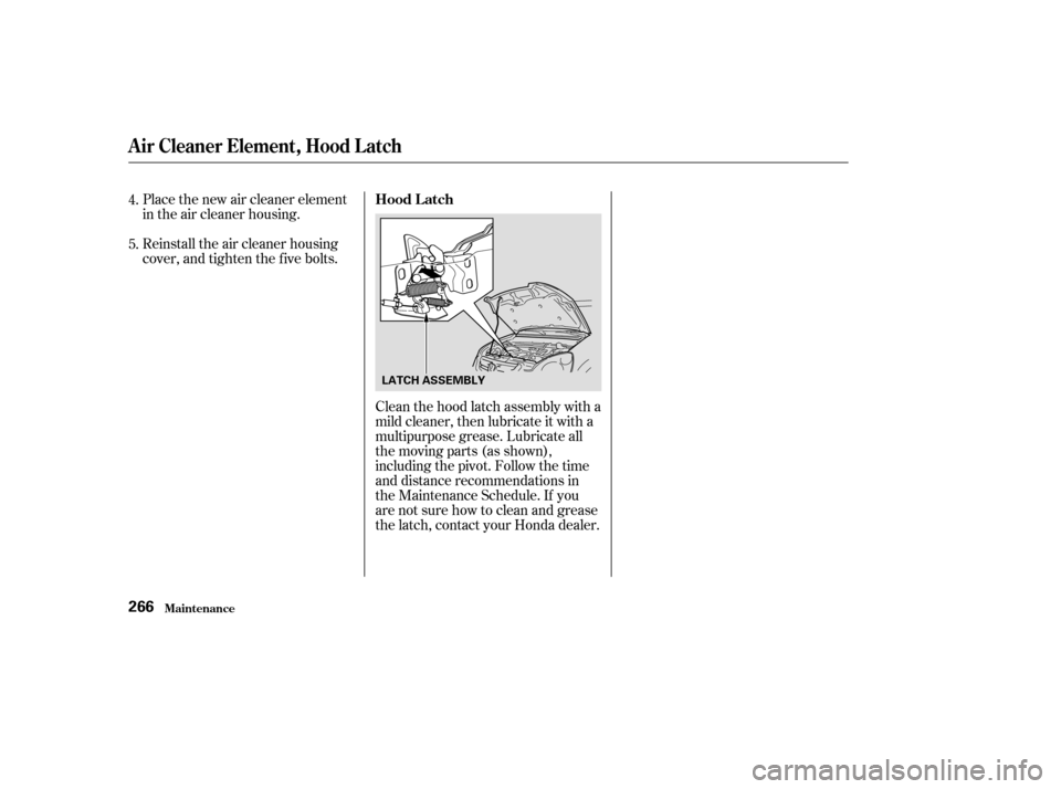 HONDA CR-V 2003 RD4-RD7 / 2.G Owners Manual Place the new air cleaner element
in the air cleaner housing.
Reinstall the air cleaner housing
cover, and tighten the five bolts.Clean the hood latch assembly with a
mild cleaner, then lubricate it w
