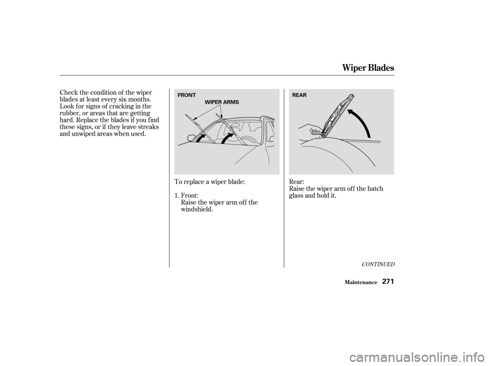 HONDA CR-V 2003 RD4-RD7 / 2.G Owners Manual Check the condition of the wiper
blades at least every six months.
Look f or signs of cracking in the
rubber, or areas that are getting
hard. Replace the blades if you f ind
these signs, or if they le