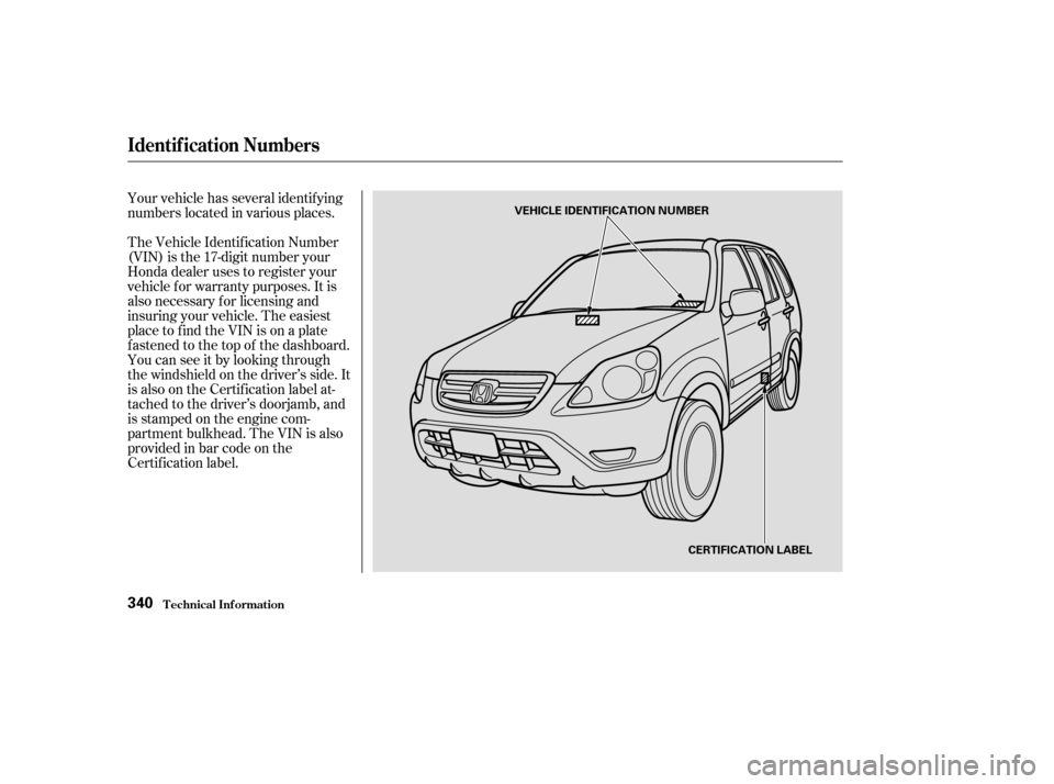 HONDA CR-V 2003 RD4-RD7 / 2.G Owners Manual Your vehicle has several identif ying
numbers located in various places.
The Vehicle Identif ication Number
(VIN) is the 17-digit number your
Honda dealer uses to register your
vehicle f or warranty p