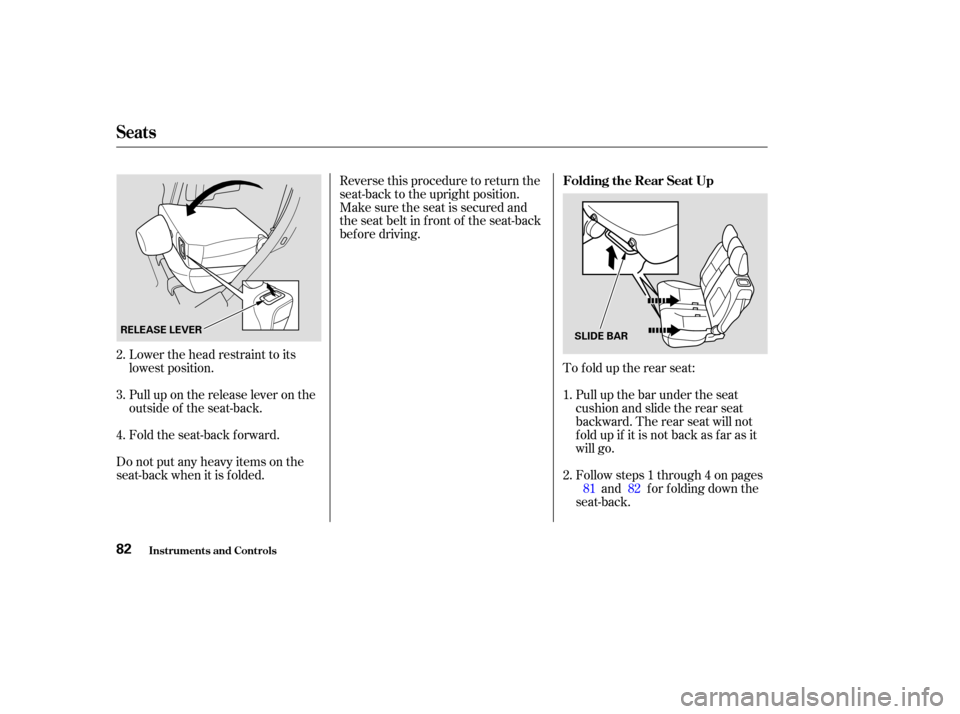 HONDA CR-V 2004 RD4-RD7 / 2.G Owners Manual Lower the head restraint to its
lowest position.
Pull up on the release lever on the
outside of the seat-back.
Fold the seat-back forward.
Do not put any heavy items on the
seat-back when it is folded
