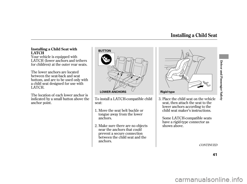 HONDA CR-V 2005 RD4-RD7 / 2.G Owners Manual Place the child seat on the vehicle 
seat, then attach the seat to the
lower anchors according to the
child seat maker’s instructions. 
Your vehicle is equipped with 
LATCH (lower anchors and tether