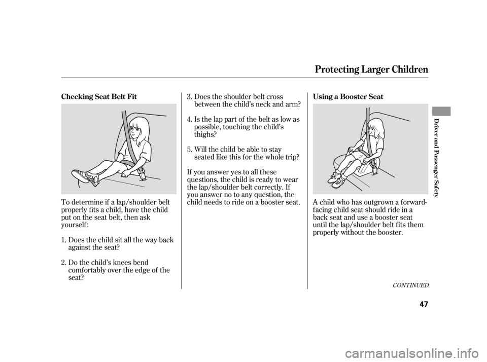 HONDA CR-V 2005 RD4-RD7 / 2.G Owners Manual To determine if a lap/shoulder belt 
properly f its a child, have the child
put on the seat belt, then ask
yourself : 
Does the child sit all the way back 
against the seat? 
Do the child’s knees be