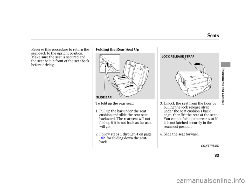 HONDA CR-V 2005 RD4-RD7 / 2.G Owners Manual Reverse this procedure to return the
seat-back to the upright position.
Make sure the seat is secured and
the seat belt in f ront of the seat-back
bef ore driving.To f old up the rear seat:Pull up the
