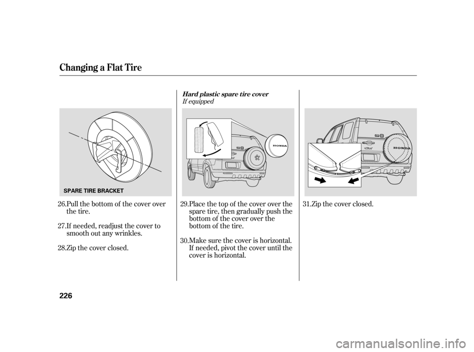 HONDA CR-V 2006 RD4-RD7 / 2.G Owners Manual Make sure the cover is horizontal.
If needed, pivot the cover until the
cover is horizontal. Place the top of the cover over the
spare tire, then gradually push the
bottom of the cover over the
bottom