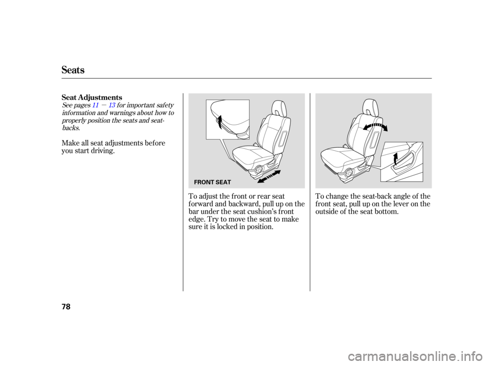 HONDA CR-V 2006 RD4-RD7 / 2.G Owners Manual µ
See pages f or important saf ety
inf ormation and warnings about how toproperly position the seats and seat-backs. 11 13
Make all seat adjustments bef ore
you start driving.
To adjust the front or