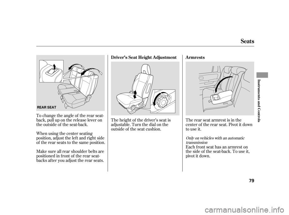 HONDA CR-V 2006 RD4-RD7 / 2.G Owners Manual The rear seat armrest is in the
center of the rear seat. Pivot it down
to use it.
Each front seat has an armrest on
thesideof theseat-back.Touseit,
pivotitdown.
To change the angle of the rear seat-
b
