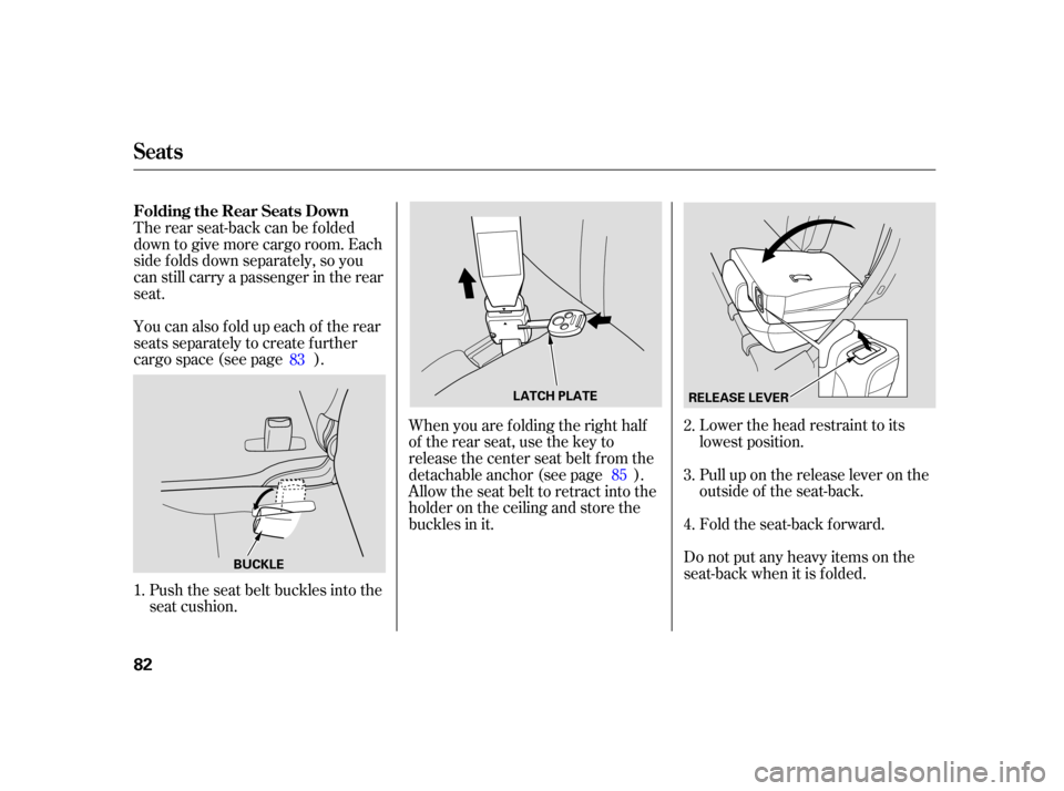 HONDA CR-V 2006 RD4-RD7 / 2.G Owners Manual You can also f old up each of the rear
seats separately to create further
cargo space (see page ).Push the seat belt buckles into the
seat cushion. Lower the head restraint to its
lowest position.
Pul