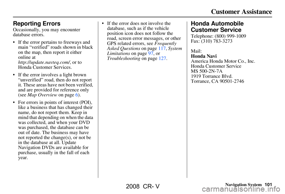 HONDA CR-V 2008 RD1-RD5, RE7 / 3.G Navigation Manual Navigation System101
Customer Assistance
Reporting Errors
Occasionally, you may encounter  
database errors. 
 If the error pertains to freeways and 
main “verified” roads shown in black  
on the
