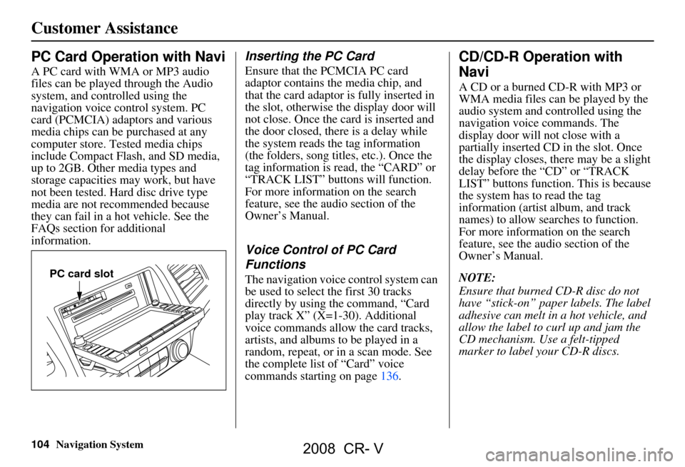 HONDA CR-V 2008 RD1-RD5, RE7 / 3.G Navigation Manual 104Navigation System
PC Card Operation with Navi
A PC card with WMA or MP3 audio  
files can be played through the Audio 
system, and controlled using the 
navigation voice control system. PC 
card (P