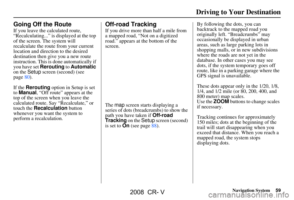 HONDA CR-V 2008 RD1-RD5, RE7 / 3.G Navigation Manual Navigation System59
Driving to Your Destination
Going Off the Route
If you leave the calculated route,  
“Recalculating...” is displayed at the top 
of the screen. The system will 
recalculate the