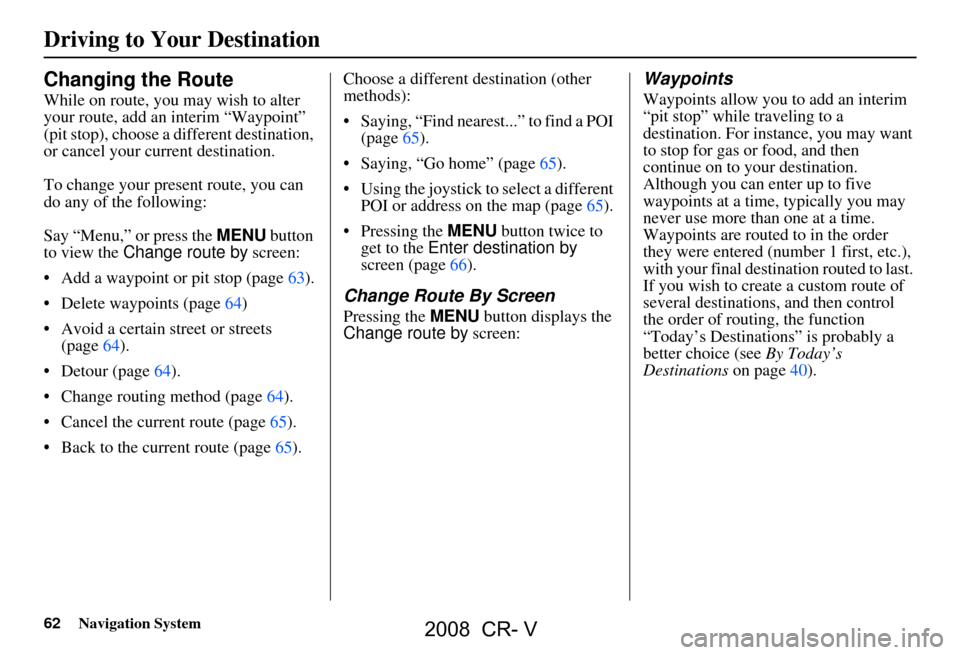 HONDA CR-V 2008 RD1-RD5, RE7 / 3.G Navigation Manual 62Navigation System
Changing the Route
While on route, you may wish to alter  
your route, add an interim “Waypoint” 
(pit stop), choose a different destination, 
or cancel your current destinatio