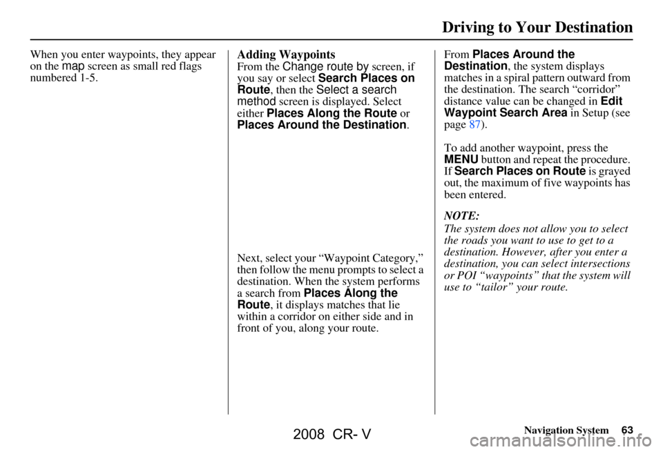HONDA CR-V 2008 RD1-RD5, RE7 / 3.G Navigation Manual Navigation System63
Driving to Your Destination
When you enter waypoi nts, they appear 
on the  map screen as small red flags 
numbered 1-5.Adding Waypoints
From the  Change route by  screen, if 
you 