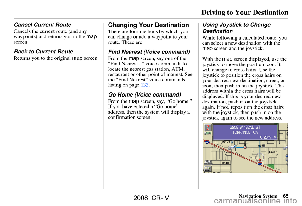 HONDA CR-V 2008 RD1-RD5, RE7 / 3.G Navigation Manual Navigation System65
Driving to Your Destination
Cancel Current Route
Cancels the current route (and any  
waypoints) and returns you to the  map 
screen.
Back to Current Route
Returns you to the origi
