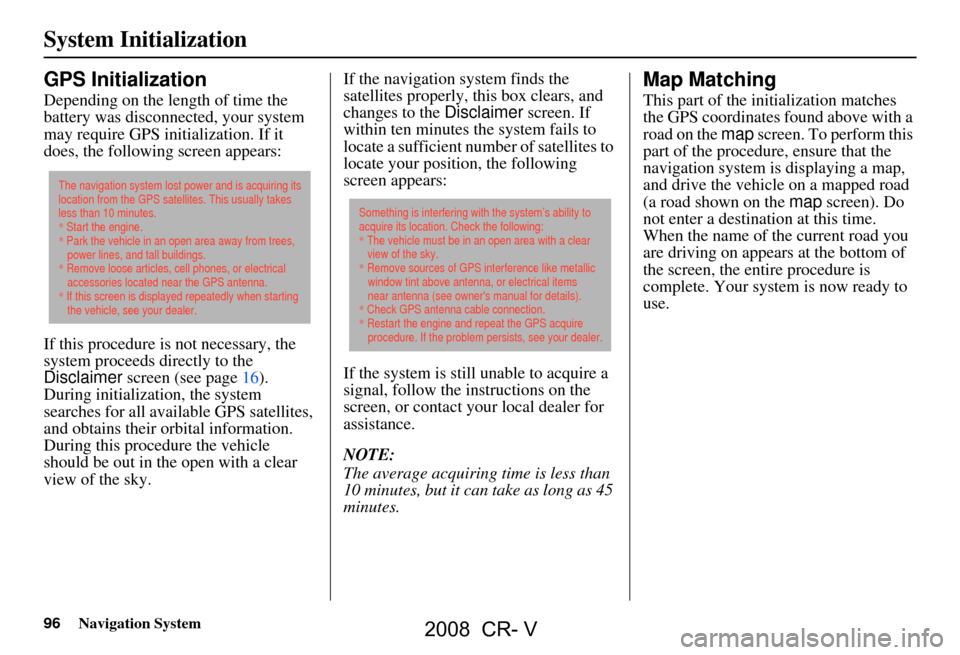 HONDA CR-V 2008 RD1-RD5, RE7 / 3.G Navigation Manual 96Navigation System
System Initialization
GPS Initialization
Depending on the length of time the
battery was disconnected, your system
may require GPS initialization. If it
does, the following scr HONDA CR-V 2008 RD1-RD5, RE7 / 3.G Navigation Manual 96Navigation System
System Initialization
GPS Initialization
Depending on the length of time the
battery was disconnected, your system
may require GPS initialization. If it
does, the following scr