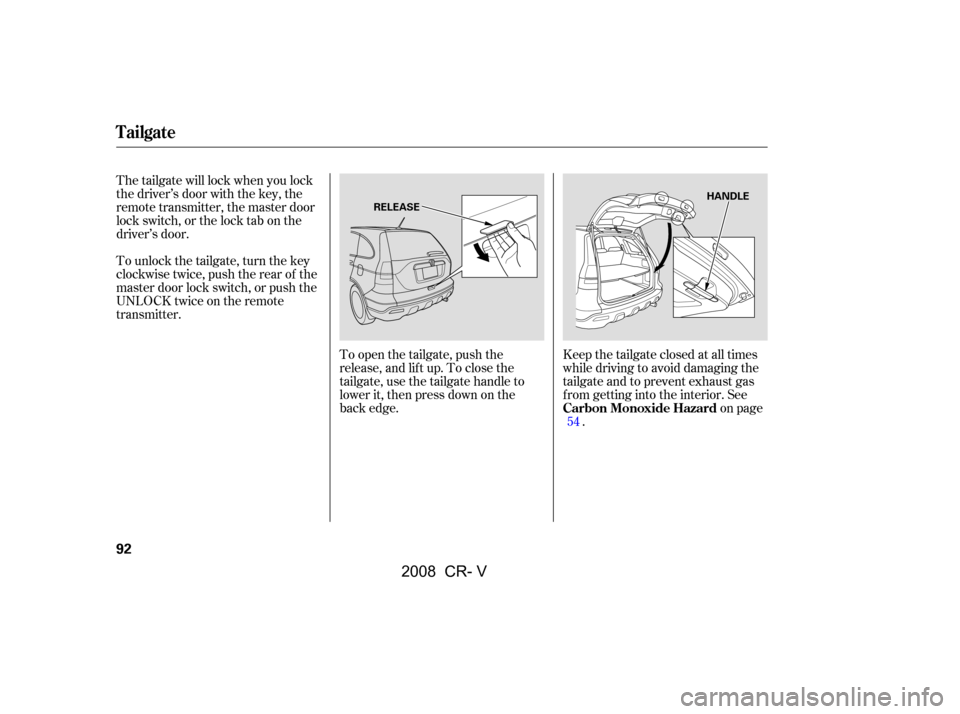 HONDA CR-V 2008 RD1-RD5, RE7 / 3.G Owners Manual To open the tailgate, push the 
release, and lift up. To close the
tailgate, use the tailgate handle to 
lower it, then press down on the 
back edge.Keep the tailgate closed at all times
while driving